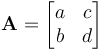 
\mathbf A = \begin{bmatrix} a & c\\b & d \end{bmatrix}\,
