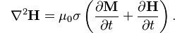 {\color{white}-}\nabla^2\mathbf{H} = \mu_0 \sigma \left( \frac{\partial \mathbf{M} }{\partial t}+\frac{\partial \mathbf{H}}{\partial t} \right).