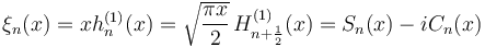 \xi_n(x) = x h_n^{(1)}(x)=\sqrt{\frac{\pi x}{2}} \, H_{n+\frac{1}{2}}^{(1)}(x)=S_n(x)-iC_n(x)