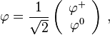 {\displaystyle \varphi=\frac{1}{\sqrt 2}\left(\begin{array}{c}\varphi^+ \\ \varphi^0\end{array}\right)\,,}