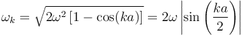 \omega_k = \sqrt{2 \omega^2 \left[ 1 - \cos(ka) \right]} = 2\omega\left|\sin\left({{ka}\over 2 }\right)\right|\ 