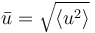 \bar{u} = \sqrt{\langle u^2 \rangle}