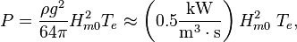 
  P = \frac{\rho g^2}{64\pi} H_{m0}^2 T_e
    \approx \left(0.5 \frac{\text{kW}}{\text{m}^3 \cdot \text{s}} \right) H_{m0}^2\; T_e,
