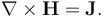 \nabla \times \mathbf{H} = \mathbf{J}.