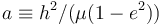  a \equiv h^2/(\mu (1-e^2))