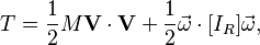  T = \frac{1}{2}M\mathbf{V}\cdot\mathbf{V} + \frac{1}{2}\vec{\omega}\cdot [I_R]\vec{\omega},