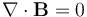 \nabla \cdot \mathbf{B} = 0