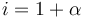  i = 1 + \alpha 