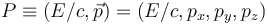 P \equiv (E/c, \vec{p}) = (E/c, p_x, p_y, p_z)