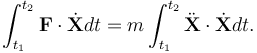  \int_{t_1}^{t_2} \mathbf{F}\cdot\dot{\mathbf{X}} dt = m\int_{t_1}^{t_2}\ddot{\mathbf{X}}\cdot\dot{\mathbf{X}}dt. 