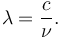 \lambda = {c \over \nu}.