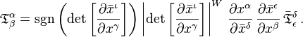 
{\mathfrak{T}}^\alpha_\beta =
\sgn \left( \det{\left[\frac{\partial \bar{x}^{\iota}}{\partial {x}^{\gamma}}\right]} \right)
\left\vert \det{\left[\frac{\partial \bar{x}^{\iota}}{\partial {x}^{\gamma}}\right]} \right\vert^{W} \, \frac{\partial {x}^{\alpha}}{\partial \bar{x}^{\delta}} \, \frac{\partial \bar{x}^{\epsilon}}{\partial {x}^{\beta}} \, \bar{\mathfrak{T}}^{\delta}_{\epsilon}
\,.