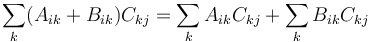 \sum_k (A_{ik} + B_{ik}) C_{kj} = \sum_k A_{ik}C_{kj} + \sum_k B_{ik}C_{kj} 