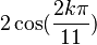 2\cos(\frac{2k\pi}{11})