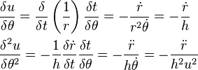 \begin{align}
 &\frac{\delta u}{\delta \theta }=\frac{\delta}{\delta t}\left(\frac{1}{r}\right)\frac{\delta t}{\delta \theta }=-\frac{{\dot{r}}}{r^{2}\dot{\theta }}=-\frac{{\dot{r}}}{h} \\ 
 & \frac{\delta^{2}u}{\delta \theta ^{2}}=-\frac{1}{h}\frac{\delta \dot{r}}{\delta t}\frac{\delta t}{\delta \theta }=-\frac{{\ddot{r}}}{h\dot{\theta }}=-\frac{{\ddot{r}}}{h^{2}u^{2}} \\
\end{align}
