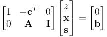 
  \begin{bmatrix}
    1 & -\mathbf{c}^T & 0 \\
    0 & \mathbf{A} & \mathbf{I}
  \end{bmatrix}
  \begin{bmatrix}
    z \\ \mathbf{x} \\ \mathbf{s}
  \end{bmatrix} =
  \begin{bmatrix}
    0 \\ \mathbf{b}
  \end{bmatrix}
