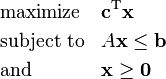  \begin{align}
& \text{maximize}   && \mathbf{c}^\mathrm{T} \mathbf{x}\\
& \text{subject to} && A \mathbf{x} \leq \mathbf{b} \\
& \text{and} && \mathbf{x} \ge \mathbf{0}
\end{align} 