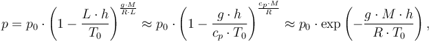 p = p_0 \cdot \left(1 - \frac{L \cdot h}{T_0} \right)^\frac{g \cdot M}{R \cdot L} \approx p_0 \cdot \left(1 - \frac{g \cdot h}{c_p \cdot T_0} \right)^{\frac{c_p \cdot M}{R}} \approx p_0 \cdot \exp \left(- \frac{g \cdot M \cdot h}{R \cdot T_0} \right),