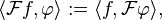 \langle \mathcal{F}f,\varphi\rangle := \langle f,\mathcal{F}\varphi\rangle,