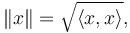  \left\| x \right\| = \sqrt{\langle x, x\rangle} ,