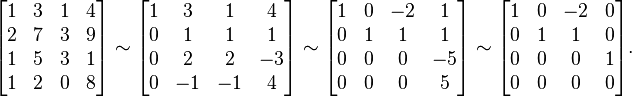 \begin{bmatrix} 1 & 3 & 1 & 4 \\ 2 & 7 & 3 & 9 \\ 1 & 5 & 3 & 1 \\ 1 & 2 & 0 & 8 \end{bmatrix}
\sim \begin{bmatrix} 1 & 3 & 1 & 4 \\ 0 & 1 & 1 & 1 \\ 0 & 2 & 2 & -3 \\ 0 & -1 & -1 & 4 \end{bmatrix}
\sim  \begin{bmatrix} 1 & 0 & -2 & 1 \\ 0 & 1 & 1 & 1 \\ 0 & 0 & 0 & -5 \\ 0 & 0 & 0 & 5 \end{bmatrix}
\sim  \begin{bmatrix} 1 & 0 & -2 & 0 \\ 0 & 1 & 1 & 0 \\ 0 & 0 & 0 & 1 \\ 0 & 0 & 0 & 0 \end{bmatrix}\text{.}