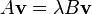  A\mathbf{v} = \lambda B \mathbf{v} \quad \quad