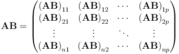 \mathbf{A}\mathbf{B} =\begin{pmatrix}
 \left(\mathbf{AB}\right)_{11} & \left(\mathbf{AB}\right)_{12} & \cdots & \left(\mathbf{AB}\right)_{1p} \\
 \left(\mathbf{AB}\right)_{21} & \left(\mathbf{AB}\right)_{22} & \cdots & \left(\mathbf{AB}\right)_{2p} \\
\vdots & \vdots & \ddots & \vdots \\
 \left(\mathbf{AB}\right)_{n1} & \left(\mathbf{AB}\right)_{n2} & \cdots & \left(\mathbf{AB}\right)_{np} \\
\end{pmatrix}