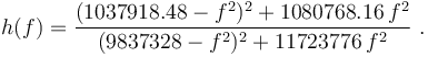 h(f)=\frac{(1037918.48-f^2)^2+1080768.16\,f^2}{(9837328-f^2)^2+11723776\,f^2}\ .