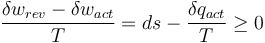    \frac{\delta w_{rev} - \delta w_{act}}{T} =ds - \frac{\delta q_{act}}{T} \geq 0