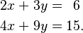 \begin{alignat}{5}
2x &&\; + \;&& 3y &&\; = \;&& 6 & \\
4x &&\; + \;&& 9y &&\; = \;&& 15&.
\end{alignat}