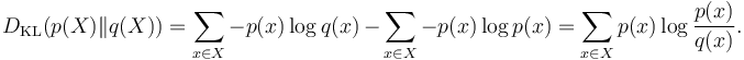 D_{\mathrm{KL}}(p(X) \| q(X)) = \sum_{x \in X} -p(x) \log {q(x)} \, - \, \sum_{x \in X} -p(x) \log {p(x)} = \sum_{x \in X} p(x) \log \frac{p(x)}{q(x)}.