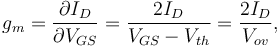 g_m = \frac{\partial I_D}{\partial V_{GS}} = \frac {2I_D} {V_{GS}-V_{th}} = \frac {2I_D} {V_{ov}} , 