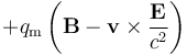  + q_{\mathrm m}\left(\mathbf{B}-\mathbf{v}\times\frac{\mathbf{E}}{c^2}\right)
