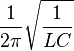 \frac{1}{2\pi}\sqrt{\frac{1}{LC}}\,