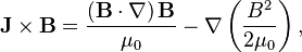 \mathbf{J}\times\mathbf{B} =  \frac{\left(\mathbf{B}\cdot\nabla\right)\mathbf{B}}{\mu_0} - \nabla\left(\frac{B^2}{2\mu_0}\right),