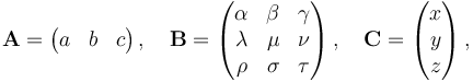 \mathbf{A} = \begin{pmatrix}
a & b & c
\end{pmatrix}\,, \quad \mathbf{B} = \begin{pmatrix}
\alpha & \beta & \gamma \\
\lambda & \mu & \nu \\
\rho & \sigma & \tau \\
\end{pmatrix}\,, \quad \mathbf{C} = \begin{pmatrix}
x \\
y \\
z
\end{pmatrix}\,,