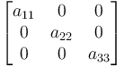 
      \begin{bmatrix}
           a_{11} & 0 & 0 \\
           0 & a_{22} & 0 \\
           0 & 0 & a_{33} \\
      \end{bmatrix}
  