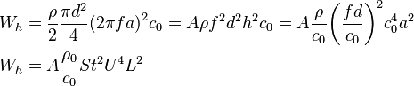 \begin{align}
  & {{W}_{h}}=\frac{\rho }{2}\frac{\pi {{d}^{2}}}{4}{{\left( 2\pi fa \right)}^{2}}{{c}_{0}}=A\rho {{f}^{2}}{{d}^{2}}{{h}^{2}}{{c}_{0}}=A\frac{\rho }{{{c}_{0}}}{{\left( \frac{fd}{{{c}_{0}}} \right)}^{2}}c_{0}^{4}{{a}^{2}} \\ 
 & {{W}_{h}}=A\frac{{{\rho }_{0}}}{{{c}_{0}}}S{{t}^{2}}{{U}^{4}}{{L}^{2}} \\ 
\end{align}