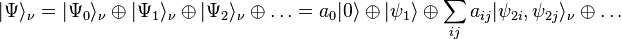 |\Psi\rangle_\nu= |\Psi_0\rangle_\nu  \oplus |\Psi_1\rangle_\nu \oplus |\Psi_2\rangle_\nu \oplus \ldots = a_0 |0\rangle \oplus |\psi_1\rangle \oplus \sum_{ij} a_{ij}|\psi_{2i}, \psi_{2j} \rangle_\nu \oplus \ldots 