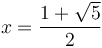 x=\frac{1+\sqrt{5}}{2}