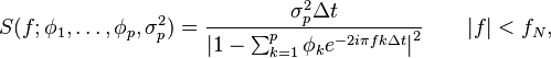 S(f;\phi_1,\ldots,\phi_p,\sigma^2_p) 
= \frac{\sigma^2_p\Delta t}{\left| 1 - \sum_{k=1}^p \phi_k e^{-2i\pi f k \Delta t}\right|^2} \qquad |f| < f_N,