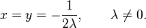 x= y = -\frac{1}{2\lambda}, \qquad \lambda \neq 0.