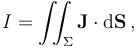 I = \iint_{\Sigma} \mathbf{J} \cdot \mathrm{d} \mathbf{S}\,,