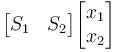 \begin{bmatrix} S_1 & S_2 \end{bmatrix} \begin{bmatrix} x_1 \\ x_2 \end{bmatrix} 