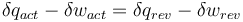    \delta q_{act} - \delta w_{act} = \delta q_{rev} - \delta w_{rev} 