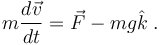 m \frac{d \vec{v}}{dt} = \vec{F} - mg \hat{k}\;.