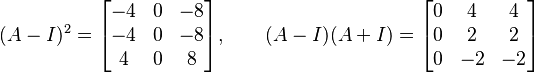 (A - I)^2 = \begin{bmatrix} -4 & 0 & -8 \\ -4 & 0 & -8 \\ 4 & 0 & 8 \end{bmatrix}, \qquad (A - I)(A + I) = \begin{bmatrix} 0 & 4 & 4 \\ 0 & 2 & 2 \\ 0 & -2 & -2 \end{bmatrix}