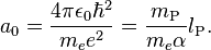 a_0 = \frac{4 \pi \epsilon_0 \hbar^2}{m_e e^2} = \frac{m_\text{P}}{m_e \alpha} l_\text{P}. 