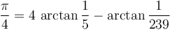  \frac{\pi}{4} = 4 \, \arctan \frac{1}{5} - \arctan \frac{1}{239}