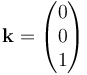 \mathbf{k} = \begin{pmatrix} 0 \\ 0 \\ 1 \end{pmatrix} 